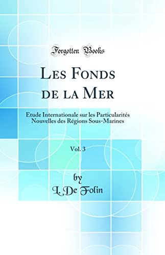 Les Fonds de la Mer, Vol. 3 Étude Internationale Sur Les Particularités Nouvelles Des Régions Sous-Marines (Classic Reprint)