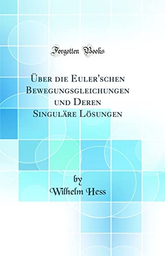 Über Die Euler'schen Bewegungsgleichungen Und Deren Singuläre Lösungen (Classic Reprint)