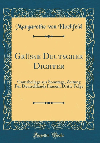 Grüsse Deutscher Dichter Gratisbeilage Zur Sonntags, Zeitung Fur Deutschlands Frauen, Dritte Folge (Classic Reprint)