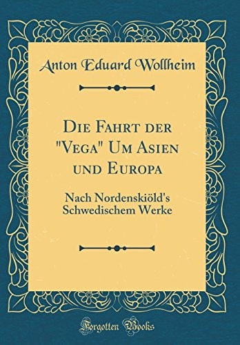 Die Fahrt Der "vega" Um Asien Und Europa Nach Nordenskiöld's Schwedischem Werke (Classic Reprint)