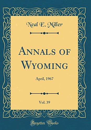 Annals of Wyoming, Vol. 39 April, 1967 (Classic Reprint)