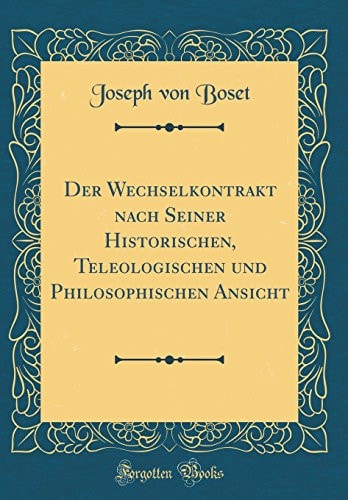 Der Wechselkontrakt Nach Seiner Historischen, Teleologischen Und Philosophischen Ansicht (Classic Reprint)