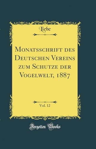 Monatsschrift Des Deutschen Vereins Zum Schutze Der Vogelwelt, 1887, Vol. 12 (Classic Reprint)