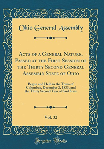 Acts of a General Nature, Passed at the First Session of the Thirty Second General Assembly State of Ohio, Vol. 32 Begun and Held in the Town of Columbus, December 2, 1833, and the Thirty Second Year of Said State (Classic Reprint)