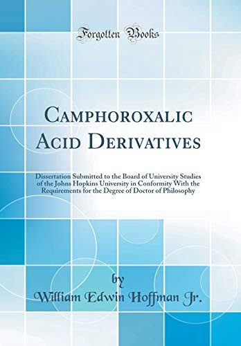 Camphoroxalic Acid Derivatives Dissertation Submitted to the Board of University Studies of the Johns Hopkins University in Conformity with the Requirements for the Degree of Doctor of Philosophy (Classic Reprint)