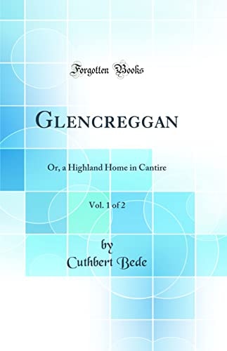 Glencreggan, Vol. 1 Of 2 Or, a Highland Home in Cantire (Classic Reprint)