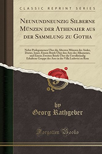 Neunundneunzig Silberne Münzen Der Athenaier Aus Der Sammlung Zu Gotha Nebst Prolegomenen Über Die Ältesten Münzen Der Aioler, Dorier, Ioner, Einem Briefe Über Den Ares Des Alkamenes, Und Einem Zweiten Briefe Über Die Unvollständig Erhaltene Grupp