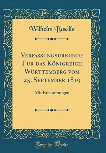 Verfassungsurkunde Fur Das Königreich Württemberg Vom 25. September 1819 Mit Erläuterungen (Classic Reprint)
