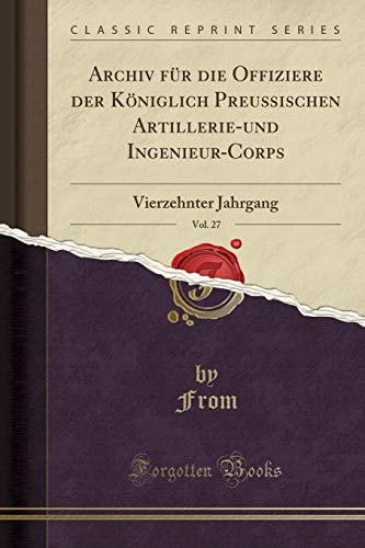 Archiv Für Die Offiziere Der Königlich Preußischen Artillerie-Und Ingenieur-Corps, Vol. 27 Vierzehnter Jahrgang (Classic Reprint)