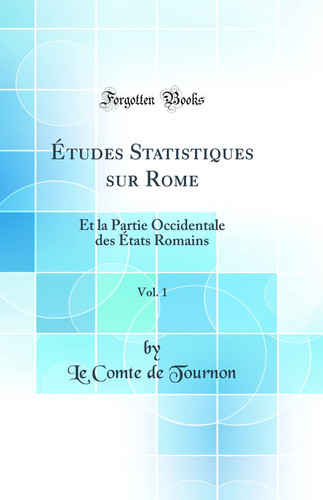 Études Statistiques Sur Rome, Vol. 1 Et La Partie Occidentale Des États Romains (Classic Reprint)