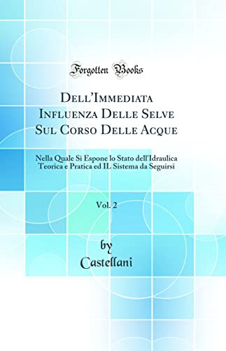 Dell'immediata Influenza Delle Selve Sul Corso Delle Acque, Vol. 2 Nella Quale Si Espone Lo Stato Dell'idraulica Teorica E Pratica Ed Il Sistema Da Seguirsi (Classic Reprint)