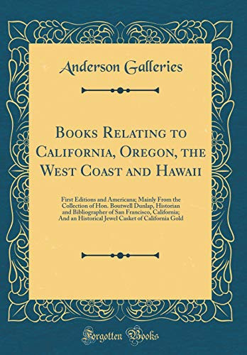 Books Relating to California, Oregon, the West Coast and Hawaii First Editions and Americana; Mainly from the Collection of Hon. Boutwell Dunlap, Historian and Bibliographer of San Francisco, California; And an Historical Jewel Casket of California Gold