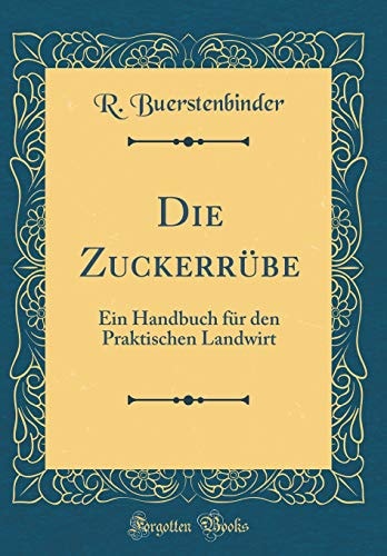 Die Zuckerrübe Ein Handbuch Für Den Praktischen Landwirt (Classic Reprint)