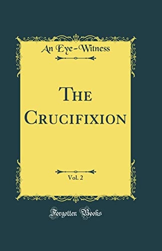 The Crucifixion, Vol. 2 (Classic Reprint)