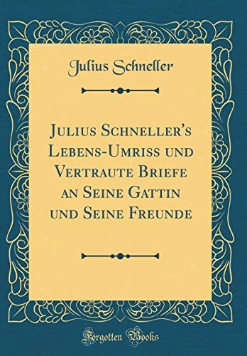 Julius Schneller's Lebens-Umriß Und Vertraute Briefe an Seine Gattin Und Seine Freunde (Classic Reprint)