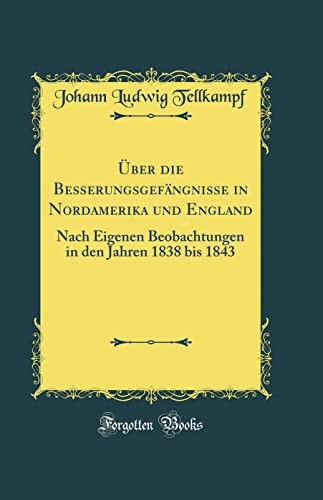 Über Die Besserungsgefängnisse in Nordamerika Und England Nach Eigenen Beobachtungen in Den Jahren 1838 Bis 1843 (Classic Reprint)