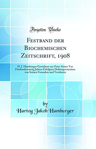 Festband Der Biochemischen Zeitschrift, 1908 H. J. Hamburger Gewidmet Zur Feier Seiner VOR Fünfundzwanzig Jahren Erfolgten Doktorpromotion Von Seinen Freunden Und Verehrern (Classic Reprint)