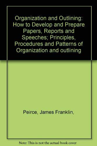 Organization and Outlining: How to Develop and Prepare Papers, Reports and Speeches; Principles, Procedures and Patterns of Organization and outlining