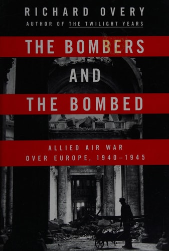The Bombers and the Bombed: Allied Air War Over Europe 1940-1945