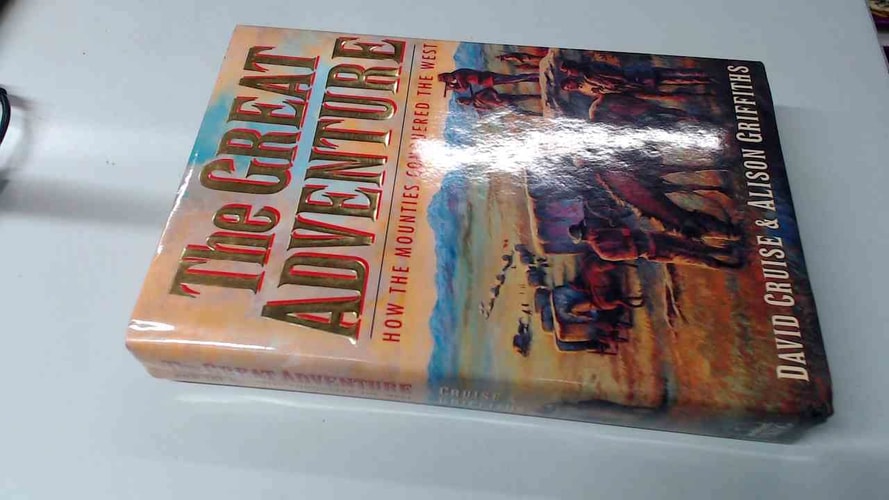 The Great Adventure How the Mounties Conquered the West