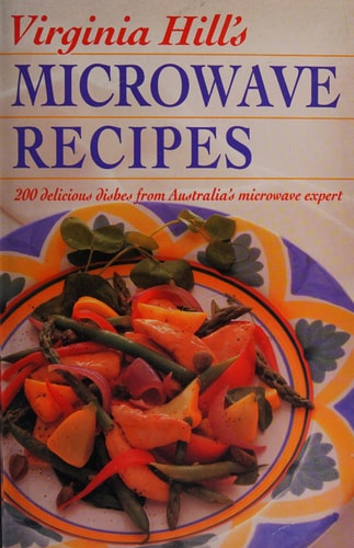 Virginia Hill's Microwave Recipes 200 Delicious Dishes from Australia's Microwave Expert