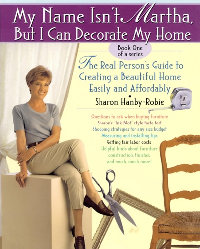 My Name Isn't Martha, But I Can Decorate My Home The Real Person's Guide to Creating a Beautiful Home Easily and Affordably