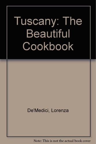 Tuscany the Beautiful Cookbook Authentic Recipes from the Provinces of Tuscany