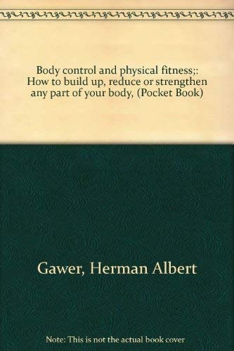 Body Control and Physical Fitness : how to Build Up, Reduce Or Strengthen Any Part of Your Body