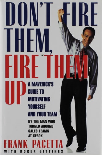 Don't Fire Them, Fire Them Up: A Maverick's Guide to Motivating Yourself and Your Team