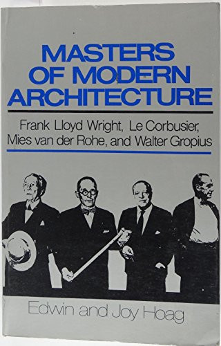 Masters of Modern Architecture Frank Lloyd Wright, Le Corbusier, Mies Van Der Rohe, and Walter Gropius