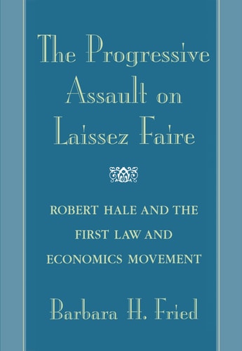 The Progressive Assault on Laissez Faire Robert Hale and the First Law and Economics Movement