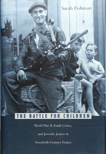 The Battle for Children World War II, Youth Crime, and Juvenile Justice in Twentieth-Century France