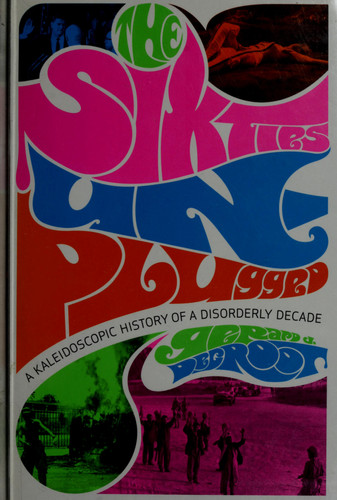 The Sixties Unplugged: A Kaleidoscopic History of a Disorderly Decade