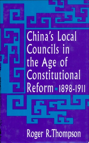 China's Local Councils in the Age of Constitutional Reform, 1898-1911