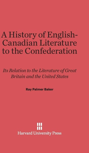 A History of English-Canadian Literature to the Confederation Its Relation to the Literature of Great Britain and the United States