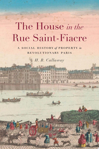 The House in the Rue Saint-Fiacre A Social History of Property in Revolutionary Paris