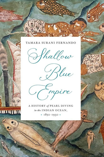 Shallow Blue Empire - A History of Pearl Diving in the Indian Ocean, 1850-1930