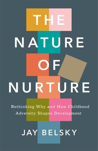 The Nature of Nurture Rethinking Why and How Childhood Adversity Shapes Development