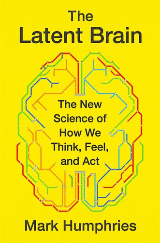 The Latent Brain: The New Science of How We Think, Feel, and Act