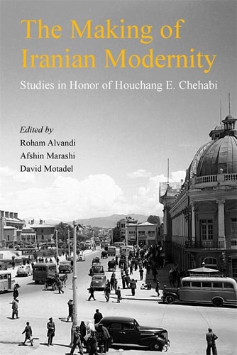 The Making of Iranian Modernity Studies in Honor of Houchang E. Chehabi