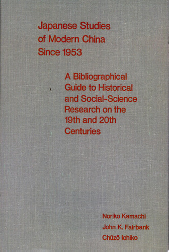 Japanese Studies of Modern China Since 1953 A Bibliographical Guide to Historical and Social-Science Research on the Nineteenth and Twentieth Centuries