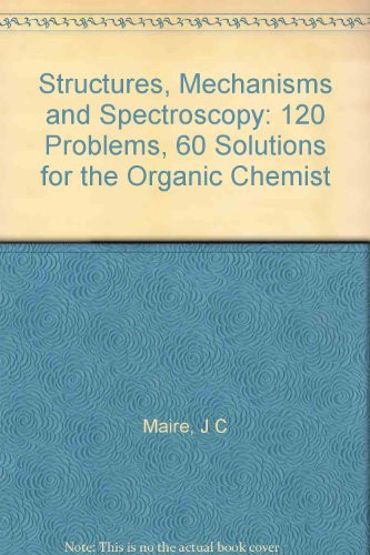 Structures, Mechanisms and Spectroscopy 120 Problems, 60 Solutions for the Organic Chemist
