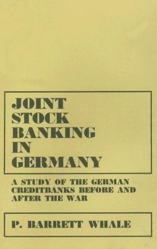 Joint Stock Banking in Germany A Study of the German Credit Banks Before and After the War