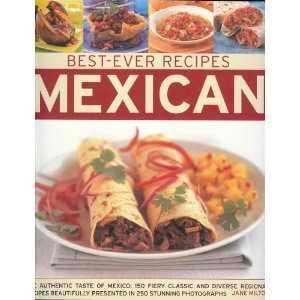 Best-ever Recipes The Authentic Taste of Mexico : 150 Fiery Classic and Diverse Regional Recipes Beautifully Presented in 250 Stunning Photographs. Mexican