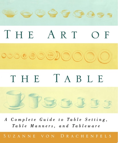 The Art of the Table A Complete Guide to Table Setting, Table Manners, and Tableware