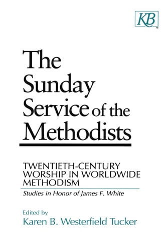 The Sunday Service of the Methodists: Twentieth-Century Worship in Worldwide Methodism (Studies in Honor of James F. White)