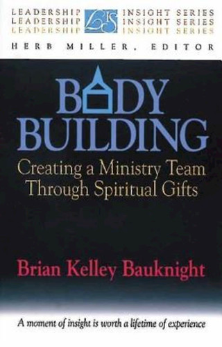 Body Building Creating a Ministry Team Through Spiritual Gifts