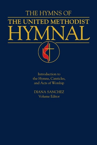 The Hymns of the United Methodist Hymnal Introduction to the Hymns, Canticles, and Acts of Worship