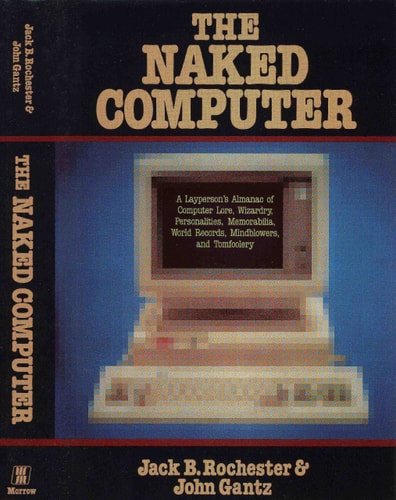 The naked computer: A layperson's almanac of computer lore, wizardry, personalities, memorabilia, world records, mind blowers, and tomfoolery