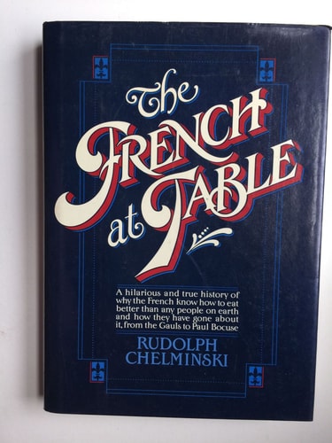 The French at Table Why the French Know how to Eat Better Than Any People on Earth and how They Have Gone about It, from the Gauls to Paul Bocuse